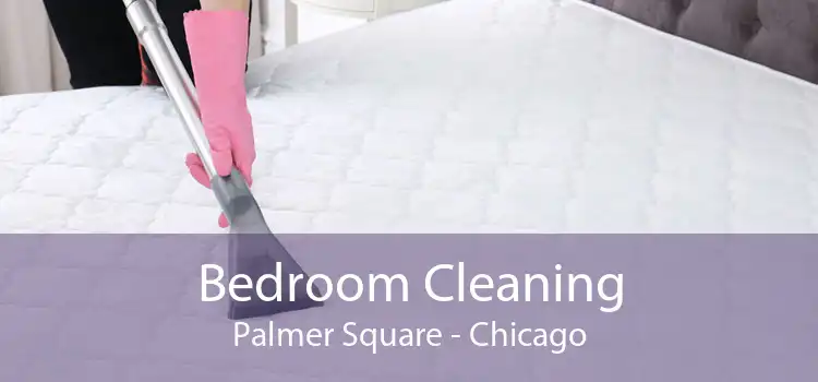 Bedroom Cleaning Palmer Square - Chicago